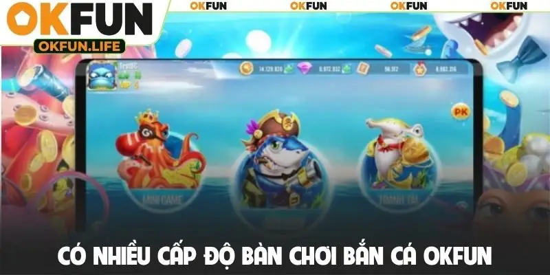 Có nhiều cấp độ bàn chơi bắn cá OKFUN